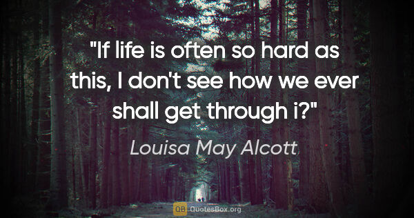 Louisa May Alcott quote: "If life is often so hard as this, I don't see how we ever..."