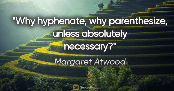 Margaret Atwood quote: "Why hyphenate, why parenthesize, unless absolutely necessary?"