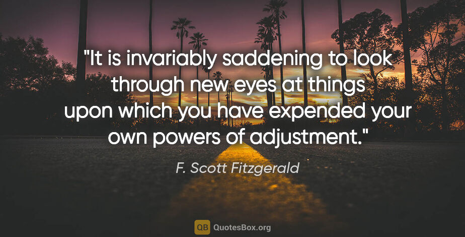 F. Scott Fitzgerald quote: "It is invariably saddening to look through new eyes at things..."
