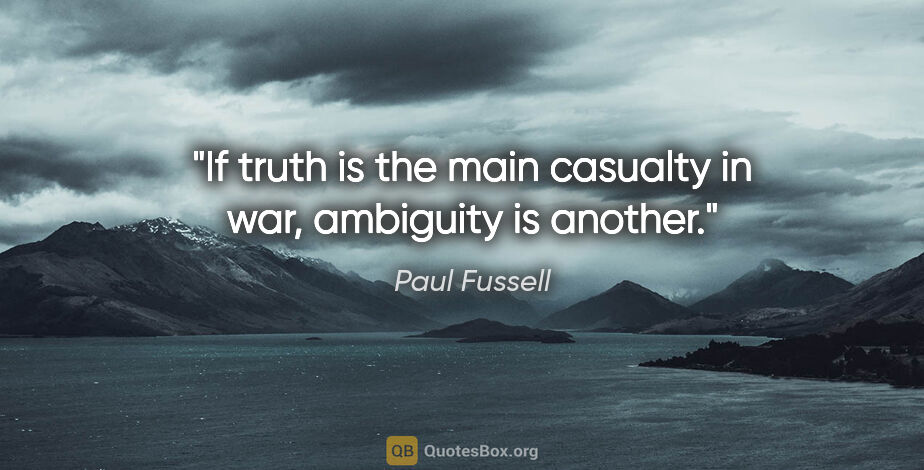 Paul Fussell quote: "If truth is the main casualty in war, ambiguity is another."