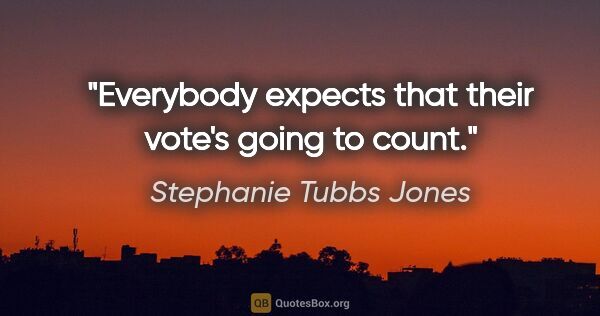 Stephanie Tubbs Jones quote: "Everybody expects that their vote's going to count."