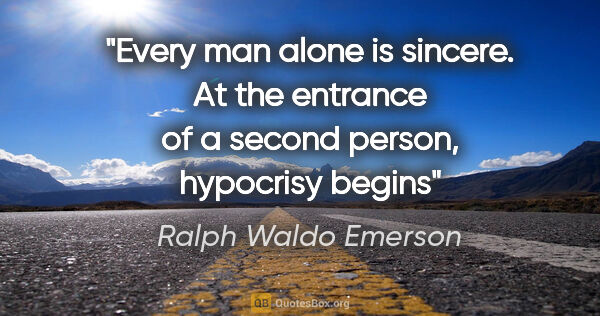 Ralph Waldo Emerson quote: "Every man alone is sincere. At the entrance of a second..."
