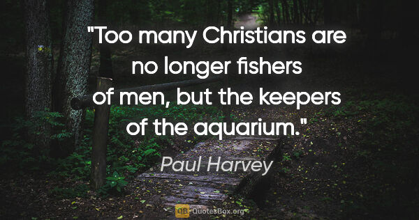 Paul Harvey quote: "Too many Christians are no longer fishers of men, but the..."