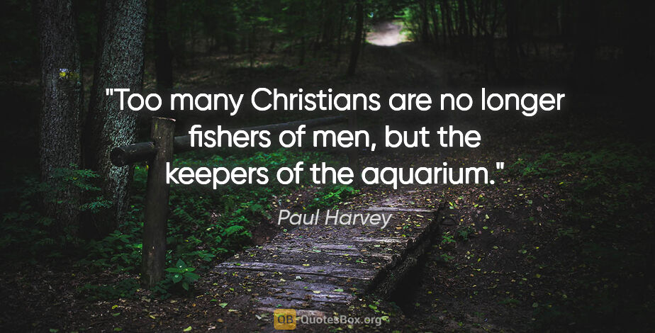 Paul Harvey quote: "Too many Christians are no longer fishers of men, but the..."