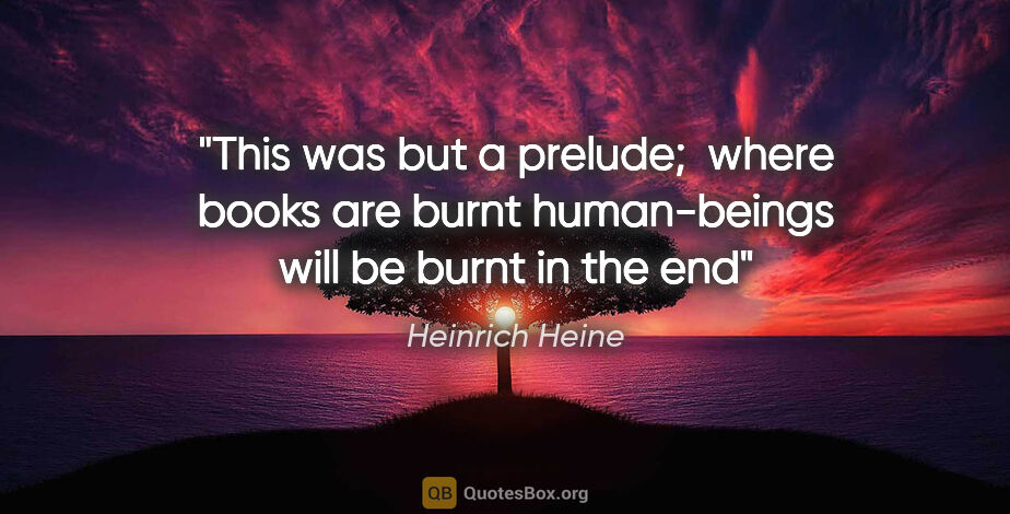 Heinrich Heine quote: "This was but a prelude;  where books are burnt human-beings..."