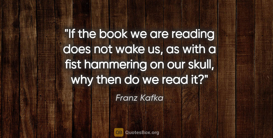 Franz Kafka quote: "If the book we are reading does not wake us, as with a fist..."