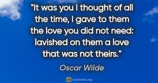 Oscar Wilde quote: "It was you I thought of all the time, I gave to them the love..."