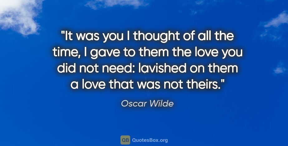 Oscar Wilde quote: "It was you I thought of all the time, I gave to them the love..."