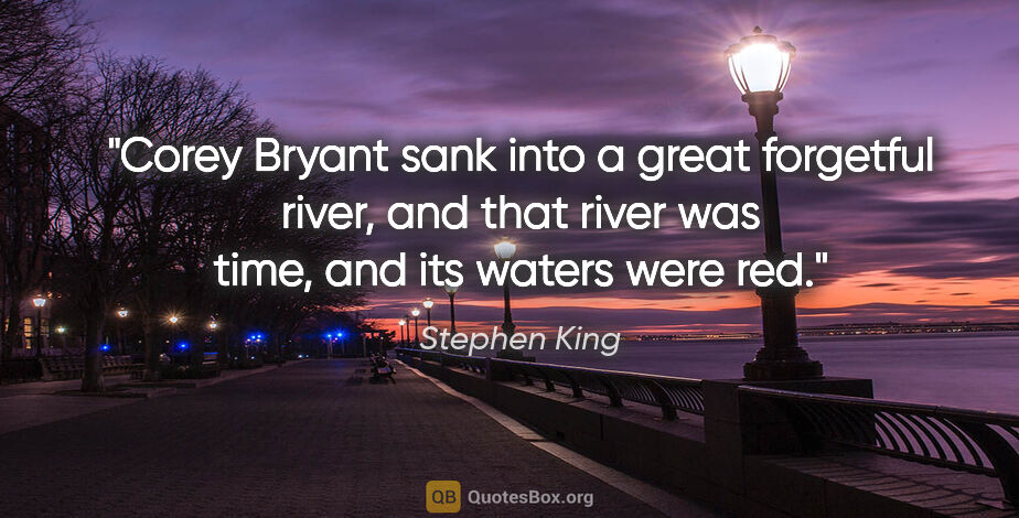 Stephen King quote: "Corey Bryant sank into a great forgetful river, and that river..."