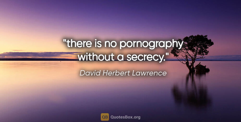 David Herbert Lawrence quote: "there is no pornography without a secrecy."
