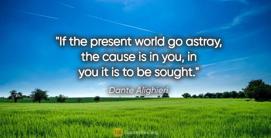 Dante Alighieri quote: "If the present world go astray, the cause is in you, in you it..."