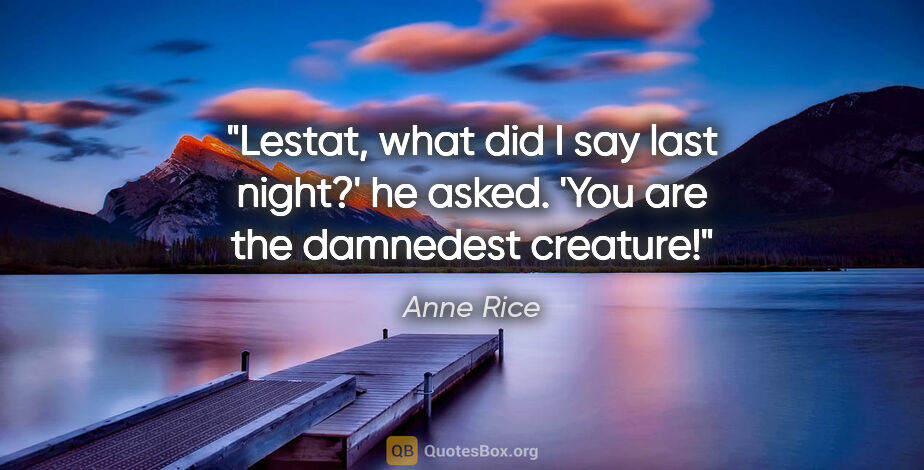 Anne Rice quote: "Lestat, what did I say last night?' he asked. 'You are the..."