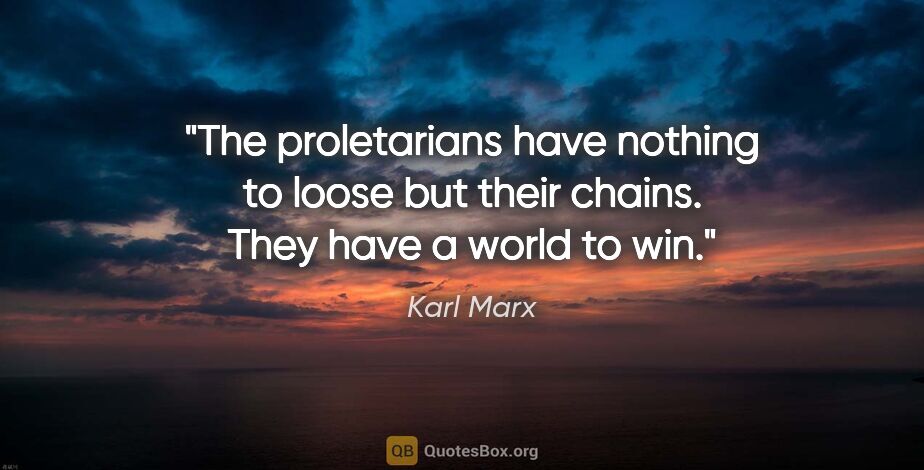 Karl Marx quote: "The proletarians have nothing to loose but their chains. They..."