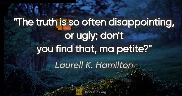 Laurell K. Hamilton quote: "The truth is so often disappointing, or ugly; don't you find..."