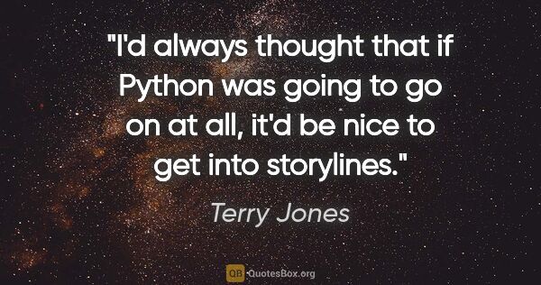 Terry Jones quote: "I'd always thought that if Python was going to go on at all,..."