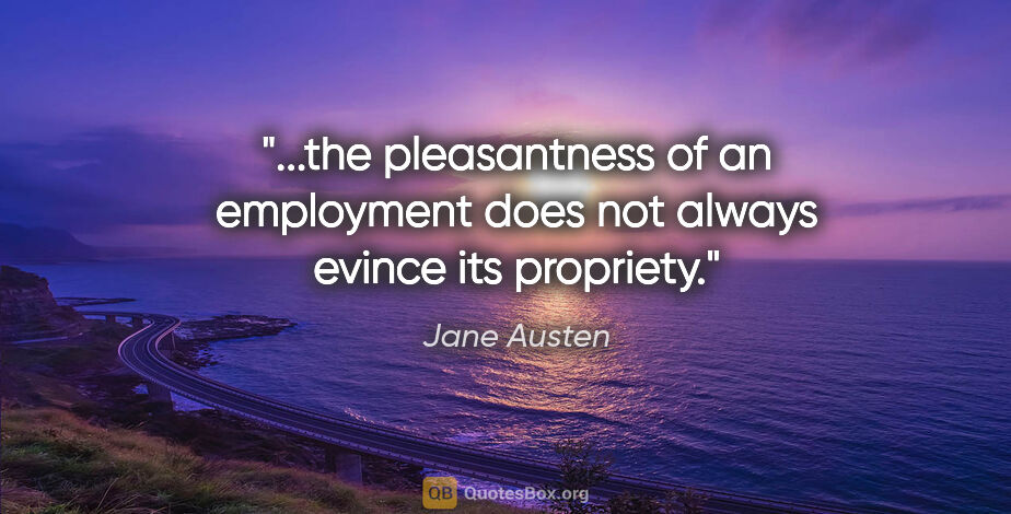 Jane Austen quote: "the pleasantness of an employment does not always evince its..."