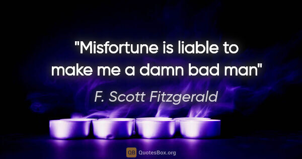 F. Scott Fitzgerald quote: "Misfortune is liable to make me a damn bad man"