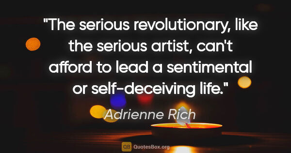 Adrienne Rich quote: "The serious revolutionary, like the serious artist, can't..."