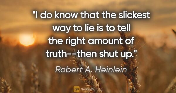 Robert A. Heinlein quote: "I do know that the slickest way to lie is to tell the right..."