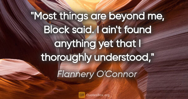 Flannery O'Connor quote: "Most things are beyond me," Block said. "I ain't found..."