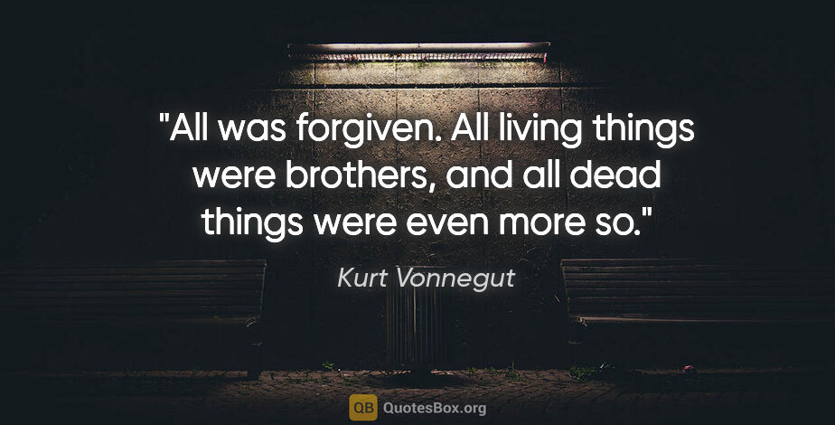 Kurt Vonnegut quote: "All was forgiven. All living things were brothers, and all..."