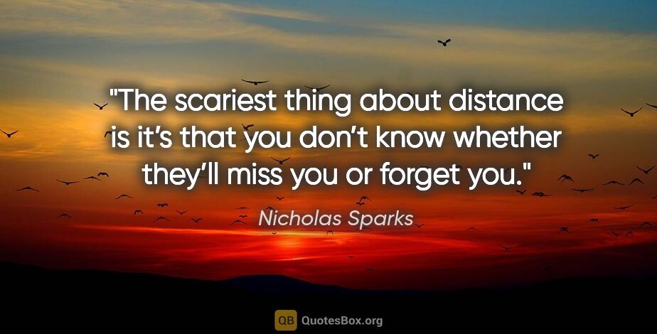 Nicholas Sparks quote: "The scariest thing about distance is it’s that you don’t know..."