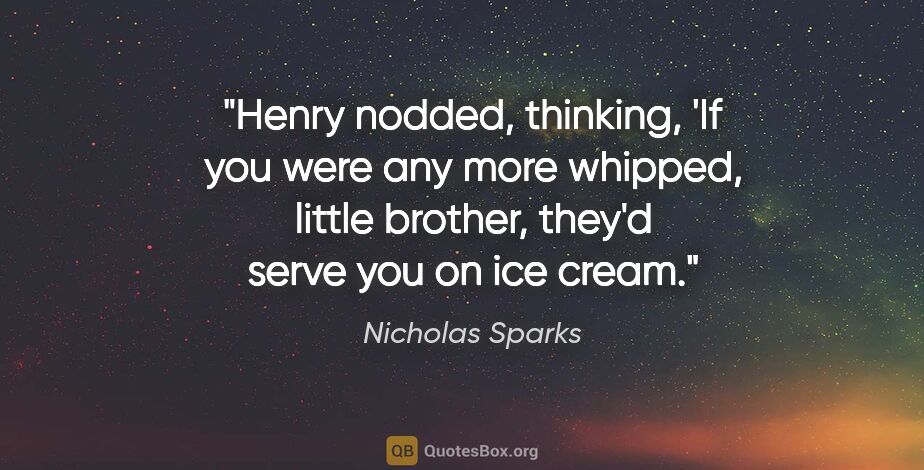 Nicholas Sparks quote: "Henry nodded, thinking, 'If you were any more whipped, little..."