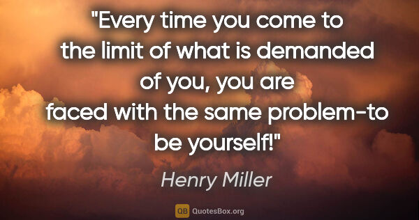 Henry Miller quote: "Every time you come to the limit of what is demanded of you,..."