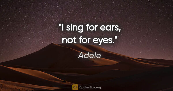 Adele quote: "I sing for ears, not for eyes."