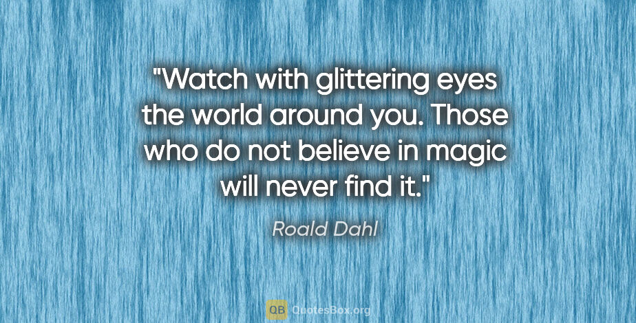 Roald Dahl quote: "Watch with glittering eyes the world around you. Those who do..."