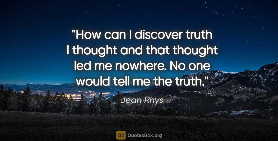 Jean Rhys quote: "How can I discover truth I thought and that thought led me..."
