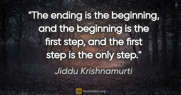 Jiddu Krishnamurti quote: "The ending is the beginning, and the beginning is the first..."