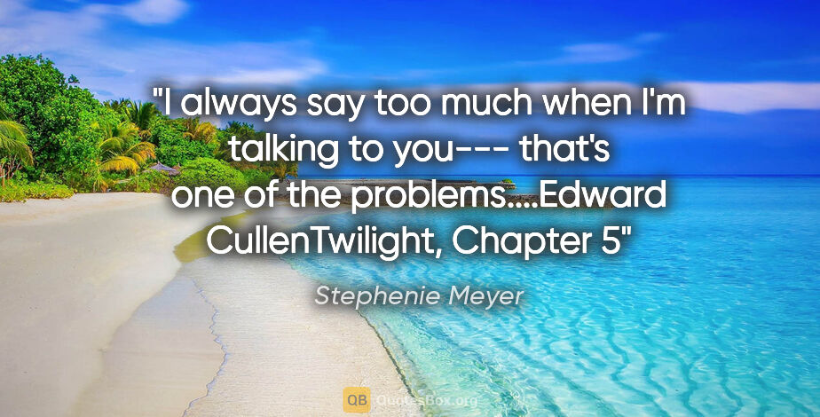 Stephenie Meyer quote: "I always say too much when I'm talking to you--- that's one of..."