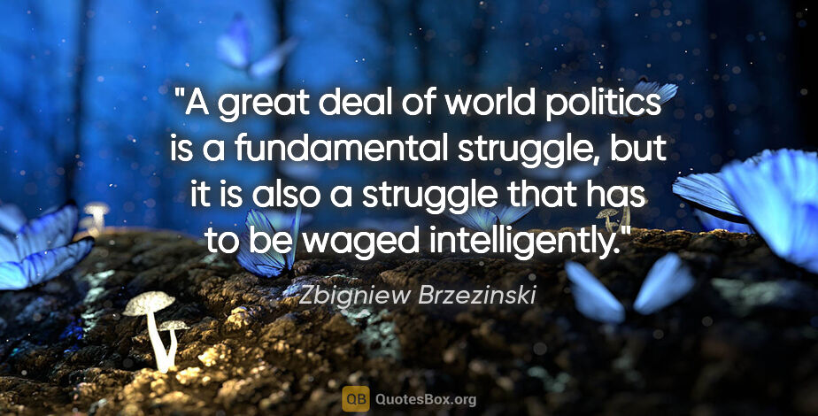 Zbigniew Brzezinski quote: "A great deal of world politics is a fundamental struggle, but..."