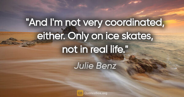 Julie Benz quote: "And I'm not very coordinated, either. Only on ice skates, not..."
