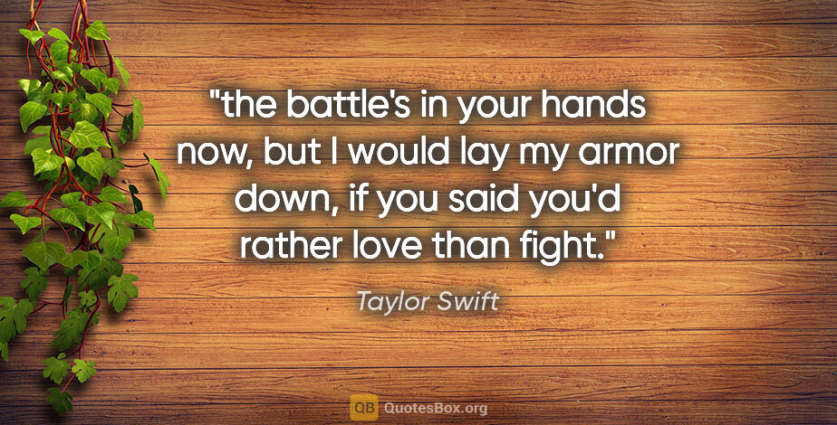 Taylor Swift quote: "the battle's in your hands now, but I would lay my armor down,..."