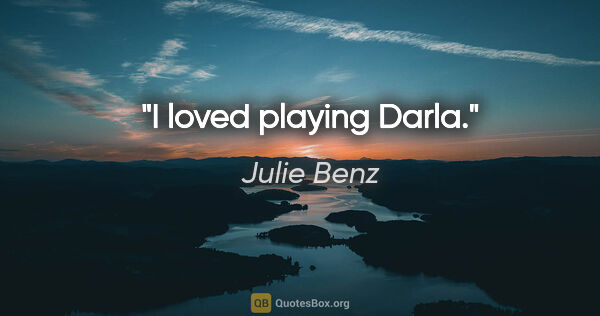 Julie Benz quote: "I loved playing Darla."