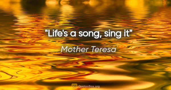 Mother Teresa quote: "Life's a song, sing it"