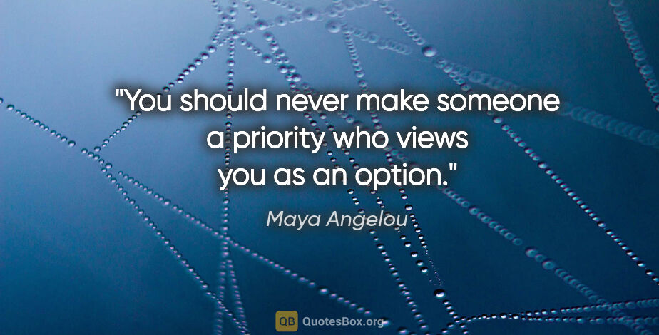 Maya Angelou quote: "You should never make someone a priority who views you as an..."