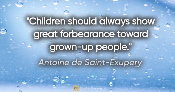 Antoine de Saint-Exupery quote: "Children should always show great forbearance toward grown-up..."