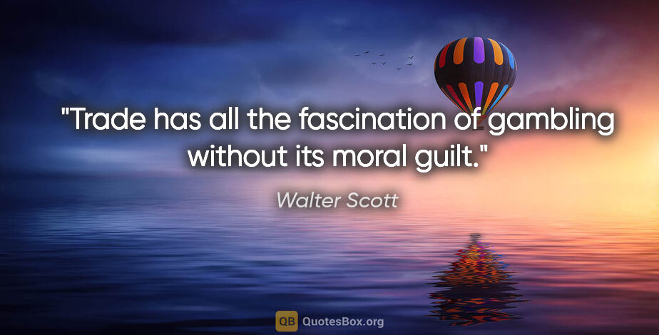 Walter Scott quote: "Trade has all the fascination of gambling without its moral..."