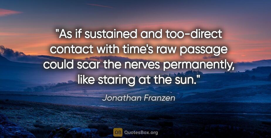 Jonathan Franzen quote: "As if sustained and too-direct contact with time's raw passage..."