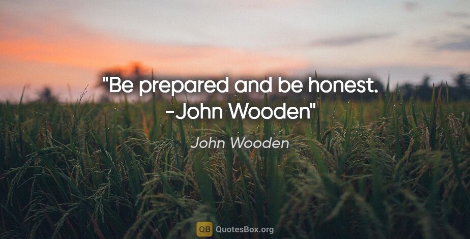 John Wooden quote: "Be prepared and be honest." -John Wooden"