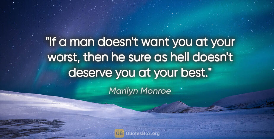 Marilyn Monroe quote: "If a man doesn't want you at your worst, then he sure as hell..."