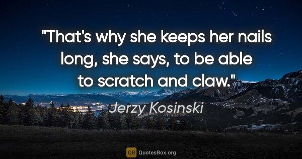 Jerzy Kosinski quote: "That's why she keeps her nails long, she says, to be able to..."
