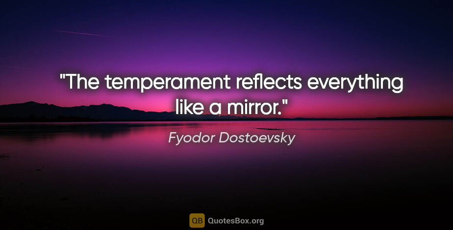 Fyodor Dostoevsky quote: "The temperament reflects everything like a mirror."