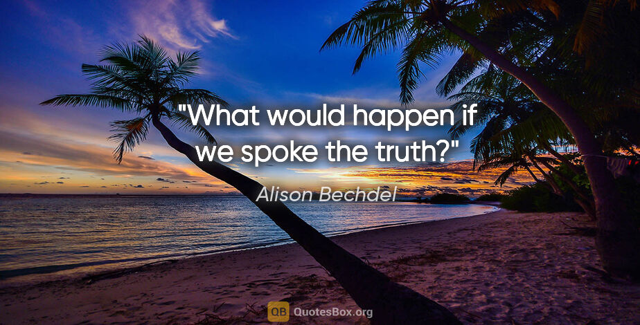 Alison Bechdel quote: "What would happen if we spoke the truth?"