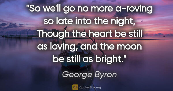 George Byron quote: "So we'll go no more a-roving so late into the night, Though..."