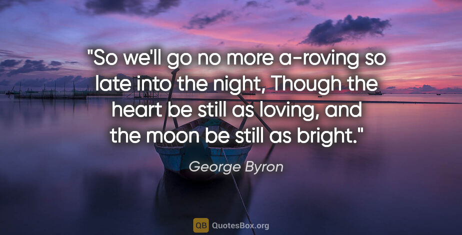 George Byron quote: "So we'll go no more a-roving so late into the night, Though..."