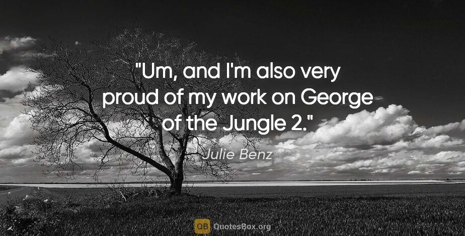 Julie Benz quote: "Um, and I'm also very proud of my work on George of the Jungle 2."